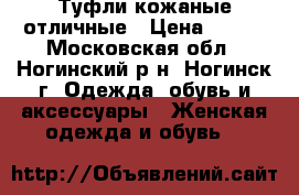 Туфли кожаные отличные › Цена ­ 500 - Московская обл., Ногинский р-н, Ногинск г. Одежда, обувь и аксессуары » Женская одежда и обувь   